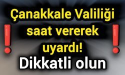Çanakkale Valiliği saat vererek uyardı! Dikkatli olun