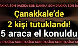 Çanakkale’de 2 kişi tutuklandı! 5 araca el konuldu