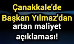 Çanakkale'de Başkan Yılmaz'dan artan maliyet açıklaması!