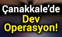 Çanakkale’de Dev Operasyon!