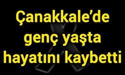 Çanakkale’de genç yaşta hayatını kaybetti