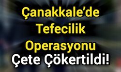 Çanakkale’de Tefecilik Operasyonu: Çete Çökertildi!