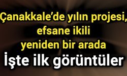 Çanakkale’de yılın projesi, efsane ikili yeniden bir arada: işte ilk görüntüler