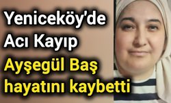 Yeniceköy’de Acı Kayıp: Ayşegül Baş hayatını kaybetti