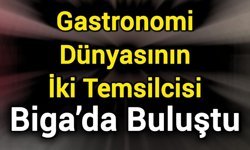 Gastronomi Dünyasının İki Temsilcisi Biga’da Buluştu