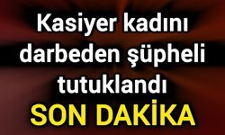 Kasiyer kadını darbeden şüpheli tutuklandı