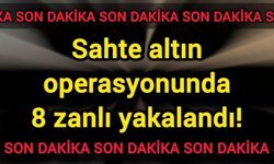 Sahte altın operasyonunda 8 zanlı yakalandı!