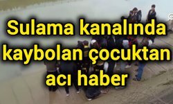 Sulama kanalında kaybolan çocuktan acı haber