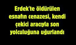 Erdek'te öldürülen esnafın cenazesi, kendi çekici aracıyla son yolculuğuna uğurlandı