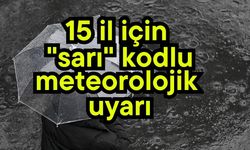 15 il için "sarı" kodlu meteorolojik uyarı