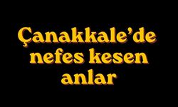 Çanakkale’de nefes kesen anlar