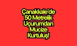 Çanakkale’de 50 Metrelik Uçurumdan Mucize Kurtuluş!