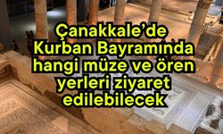Çanakkale’de Kurban Bayramında hangi müze ve ören yerleri ziyaret edilebilecek?