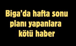 Biga’da hafta sonu planı yapanlara kötü haber