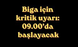 Biga için kritik uyarı: 09.00’da başlayacak