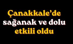 Çanakkale’de sağanak ve dolu etkili oldu