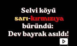 Selvi köyü sarı-kırmızıya büründü: Dev bayrak asıldı!