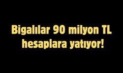 Bigalılar 90 milyon TL hesaplara yatıyor!