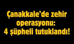 Çanakkale’de zehir operasyonu: 4 şüpheli tutuklandı!