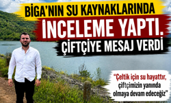Biga’nın su kaynaklarında inceleme yaptı, çiftçiye mesaj verdi