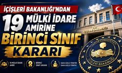 İçişleri Bakanlığı’ndan 19 Mülki İdare Amirine Birinci Sınıf Kararı