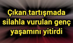Çıkan tartışmada silahla vurulan genç yaşamını yitirdi