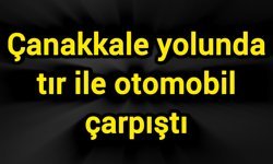 Çanakkale yolunda tır ile otomobil çarpıştı