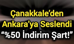 Çanakkale’den Ankara’ya Seslendi: “%50 İndirim Şart!”