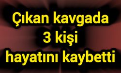Çıkan kavgada 3 kişi hayatını kaybetti