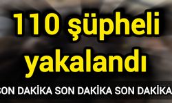Son Dakika: 110 şüpheli yakalandı
