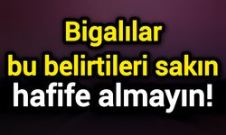 Bigalılar bu belirtileri sakın hafife almayın!
