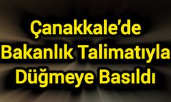 Çanakkale’de Bakanlık Talimatıyla Düğmeye Basıldı