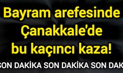 Bayram arefesinde Çanakkale'de bu kaçıncı kaza!
