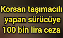 Korsan taşımacılık yapan sürücüye 100 bin lira ceza