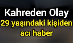 Kahreden Olay: 29 yaşındaki kişiden acı haber