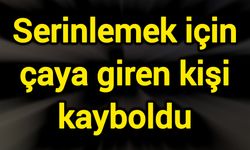 Serinlemek için çaya giren kişi kayboldu