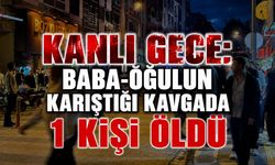 “Kanlı Gece: Baba-Oğulun Karıştığı Kavgada 1 Kişi Öldü”