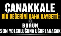 “Çanakkale Bir Değerini Daha Kaybetti: Bugün Son Yolculuğuna Uğurlanacak”
