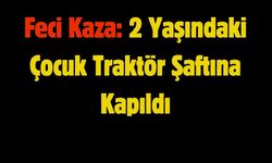 Feci Kaza: 2 Yaşındaki Çocuk Traktör Şaftına Kapıldı