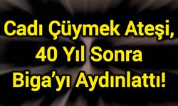 Cadı Çüymek Ateşi, 40 Yıl Sonra Biga’yı Aydınlattı!