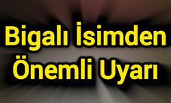 Bigalı İsimden Önemli Uyarı