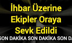 İhbar Üzerine Ekipler Oraya Sevk Edildi