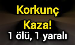 Korkunç Kaza! 1 ölü, 1 yaralı