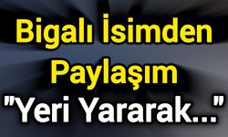 Bigalı İsimden Paylaşım: "Yeri Yararak..."
