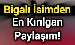 Bigalı İsimden En Kırılgan Paylaşım!