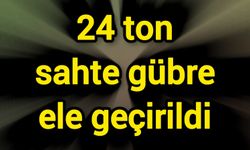 24 ton sahte gübre ele geçirildi
