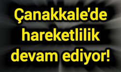 Çanakkale’de hareketlilik devam ediyor!