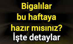 Bigalılar bu haftaya hazır mısınız? İşte detaylar
