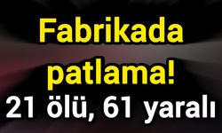 Fabrikada patlama! 21 ölü, 61 yaralı