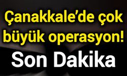 Son Dakika: Çanakkale’de çok büyük operasyon!